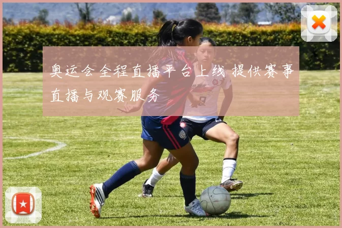 奥运会全程直播平台上线 提供赛事直播与观赛服务