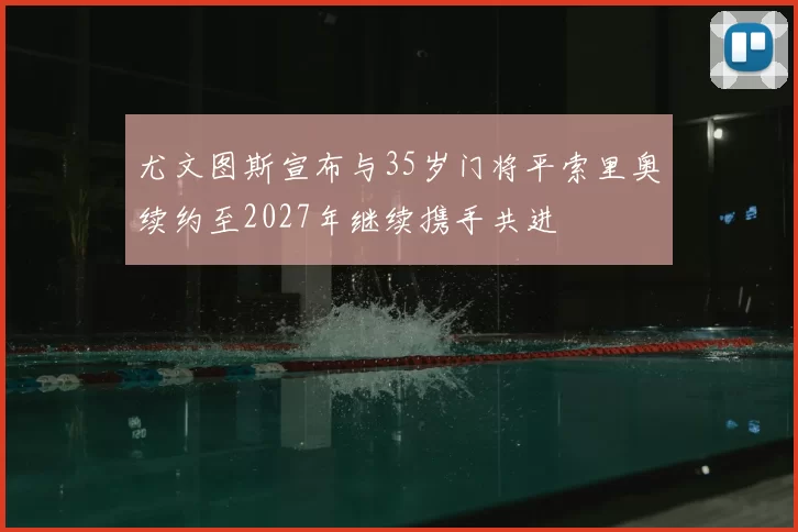 尤文图斯宣布与35岁门将平索里奥续约至2027年继续携手共进