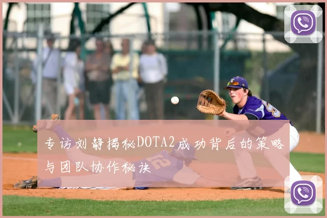 专访刘静揭秘DOTA2成功背后的策略与团队协作秘诀