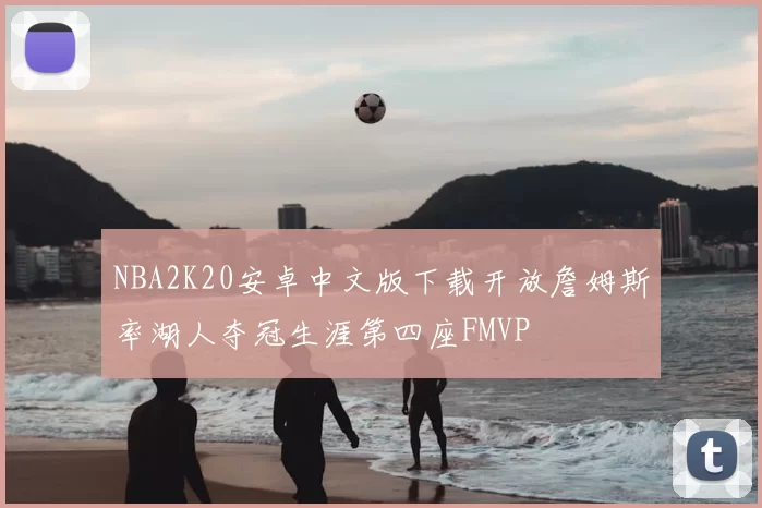 NBA2K20安卓中文版下载开放詹姆斯率湖人夺冠生涯第四座FMVP