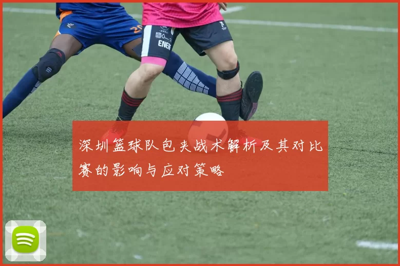 深圳篮球队包夹战术解析及其对比赛的影响与应对策略
