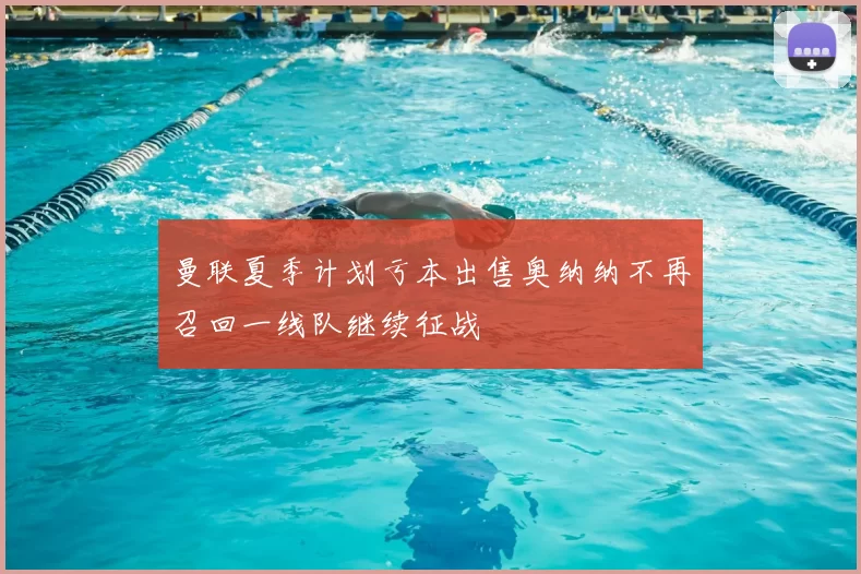 曼联夏季计划亏本出售奥纳纳不再召回一线队继续征战