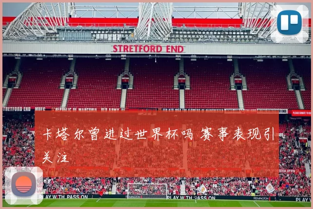 卡塔尔曾进过世界杯吗 赛事表现引关注