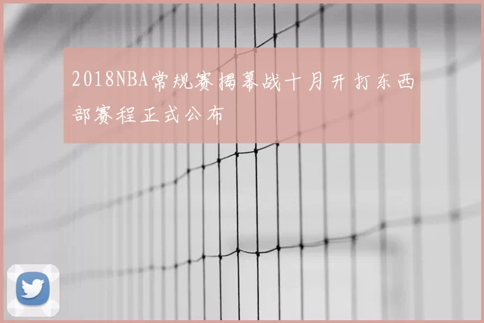 2018NBA常规赛揭幕战十月开打东西部赛程正式公布
