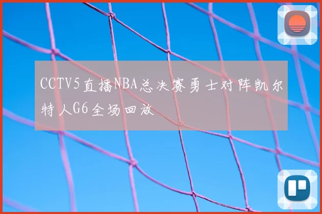 CCTV5直播NBA总决赛勇士对阵凯尔特人G6全场回放
