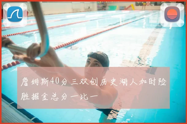 詹姆斯40分三双创历史湖人加时险胜掘金总分一比一