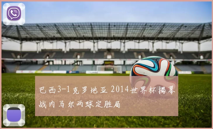 巴西3-1克罗地亚 2014世界杯揭幕战内马尔两球定胜局