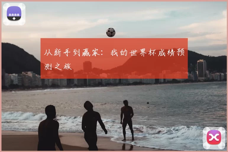 从新手到赢家：我的世界杯成绩预测之旅