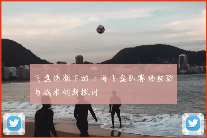 飞盘热潮下的上海飞盘队赛场经验与战术创新探讨