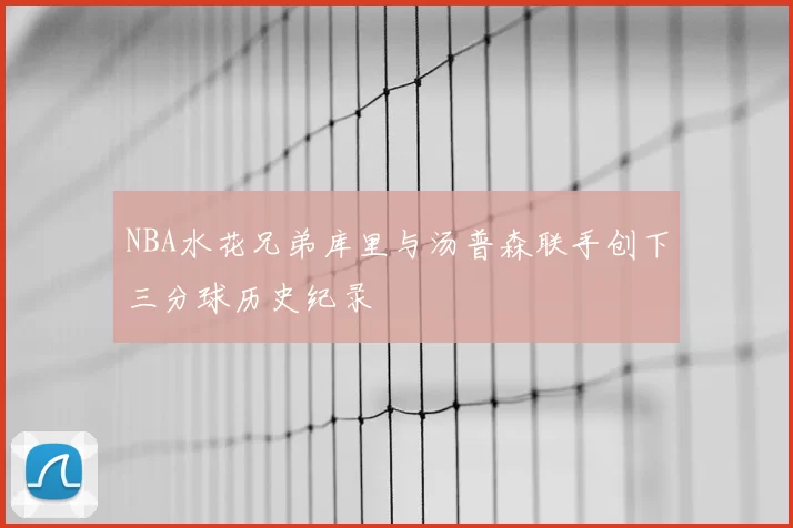 NBA水花兄弟库里与汤普森联手创下三分球历史纪录