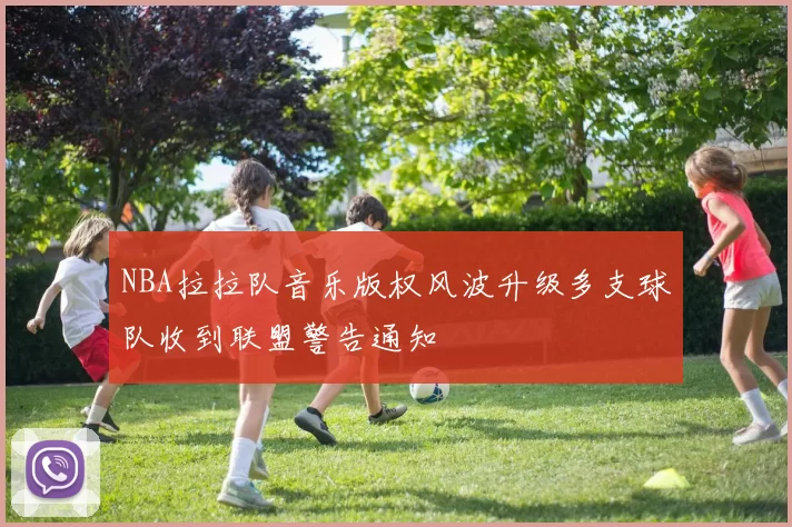 NBA拉拉队音乐版权风波升级多支球队收到联盟警告通知