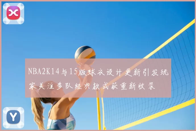 NBA2K14与15版球衣设计更新引发玩家关注多队经典款式获重新收录
