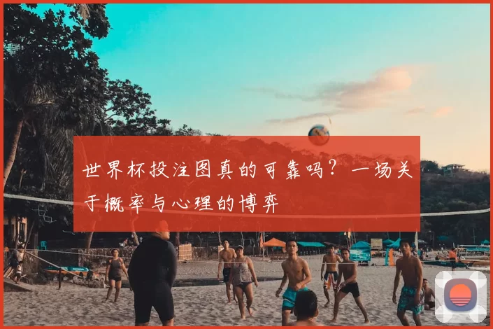 世界杯投注图真的可靠吗？一场关于概率与心理的博弈