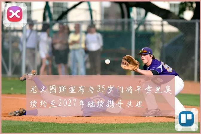 尤文图斯宣布与35岁门将平索里奥续约至2027年继续携手共进