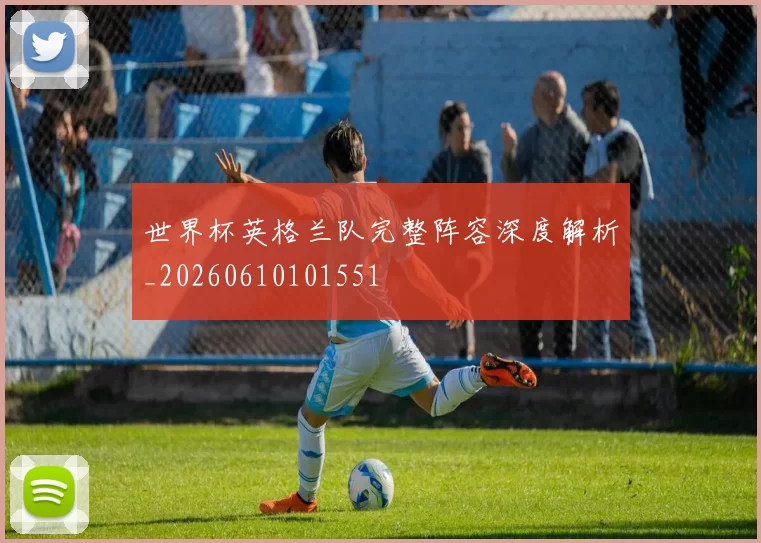 世界杯英格兰队完整阵容深度解析_20260610101551