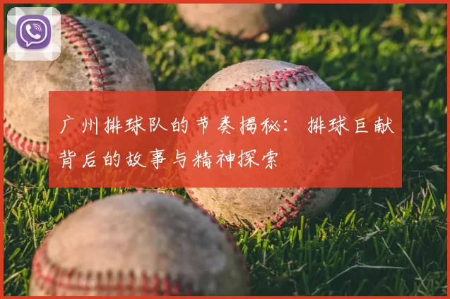 广州排球队的节奏揭秘：排球巨献背后的故事与精神探索