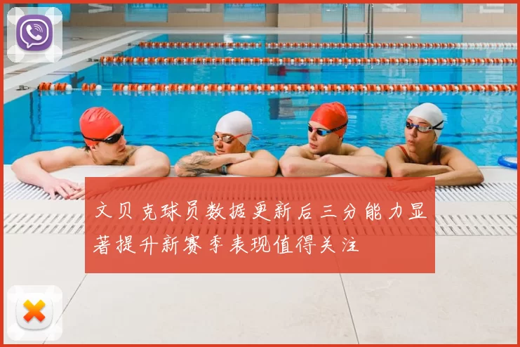 文贝克球员数据更新后三分能力显著提升新赛季表现值得关注
