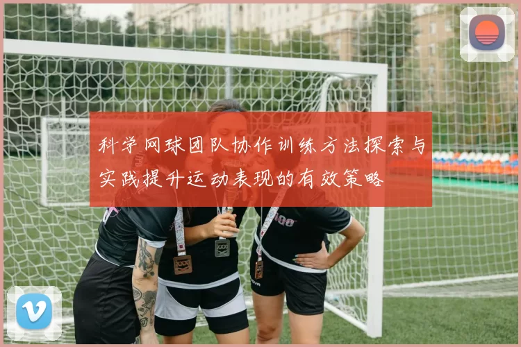 科学网球团队协作训练方法探索与实践提升运动表现的有效策略