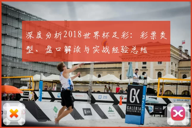 深度分析2018世界杯足彩：彩票类型、盘口解读与实战经验总结