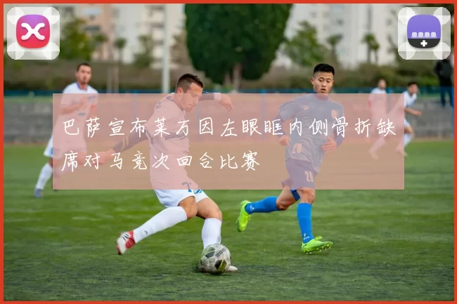 巴萨宣布莱万因左眼眶内侧骨折缺席对马竞次回合比赛