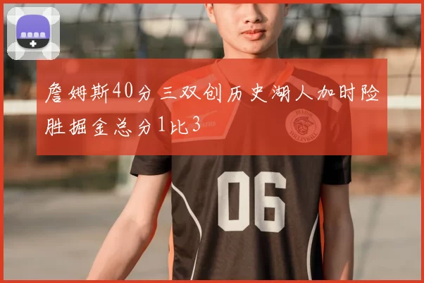 詹姆斯40分三双创历史湖人加时险胜掘金总分1比3
