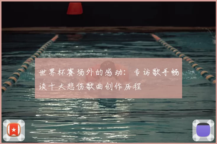 世界杯赛场外的感动：专访歌手畅谈十大悲伤歌曲创作历程