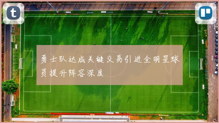 勇士队达成关键交易引进全明星球员提升阵容深度