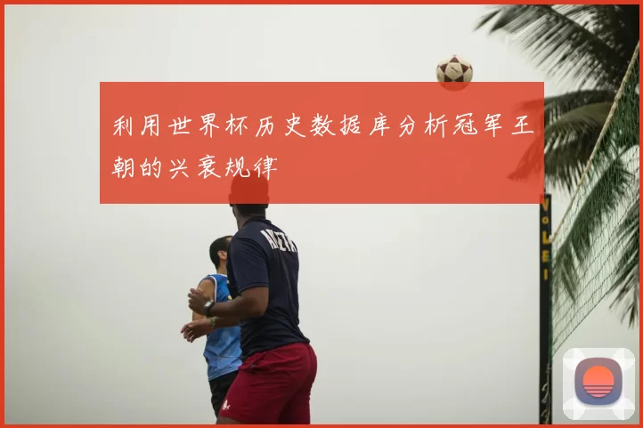 利用世界杯历史数据库分析冠军王朝的兴衰规律