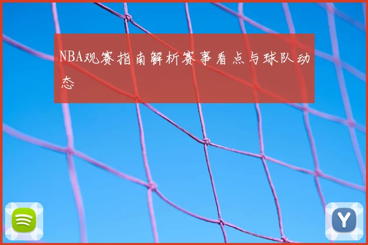 NBA观赛指南解析赛事看点与球队动态