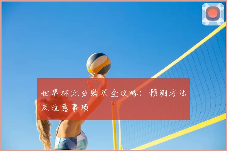 世界杯比分购买全攻略：预测方法及注意事项