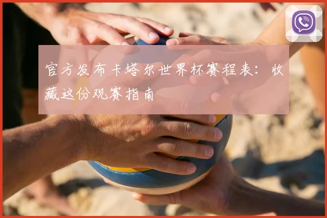 官方发布卡塔尔世界杯赛程表：收藏这份观赛指南