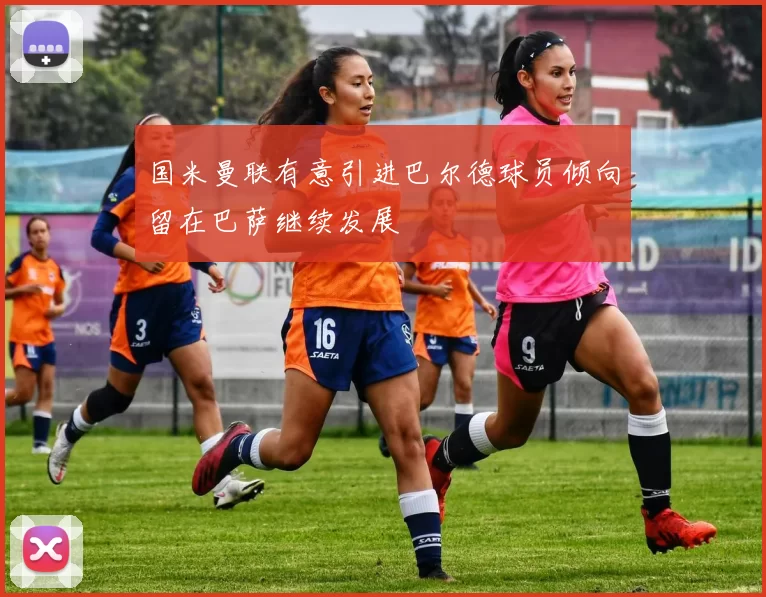 国米曼联有意引进巴尔德球员倾向留在巴萨继续发展