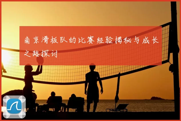 南京滑板队的比赛经验揭秘与成长之路探讨