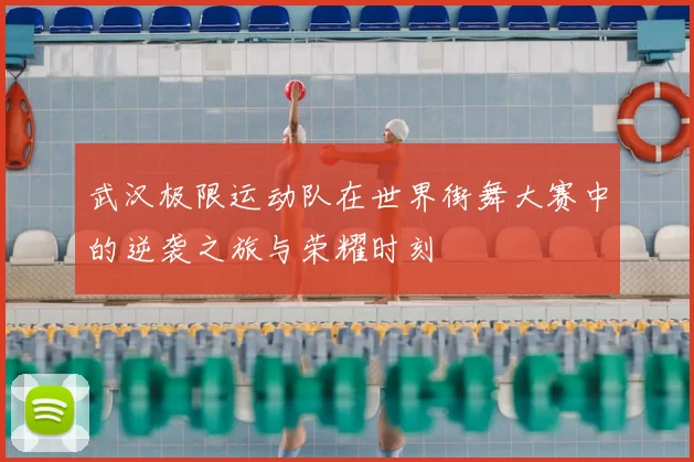 武汉极限运动队在世界街舞大赛中的逆袭之旅与荣耀时刻
