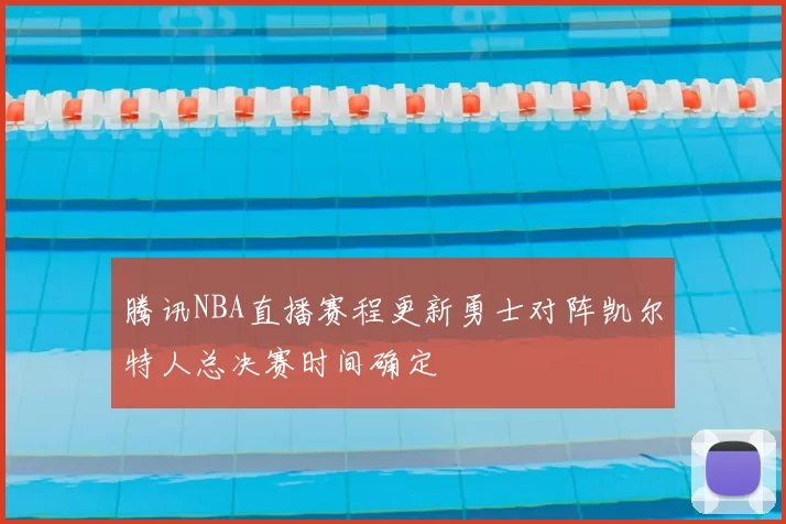 腾讯NBA直播赛程更新勇士对阵凯尔特人总决赛时间确定