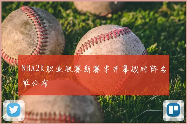 NBA2K职业联赛新赛季开幕战对阵名单公布