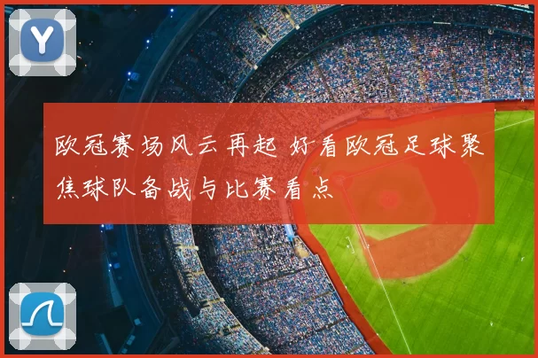欧冠赛场风云再起 好看欧冠足球聚焦球队备战与比赛看点
