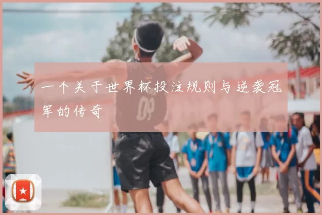 一个关于世界杯投注规则与逆袭冠军的传奇